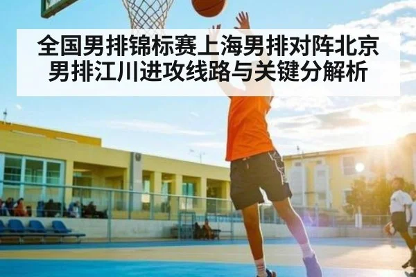全国男排锦标赛上海男排对阵北京男排江川进攻线路与关键分解析