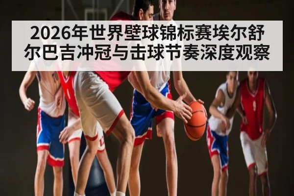 2026年世界壁球锦标赛埃尔舒尔巴吉冲冠与击球节奏深度观察